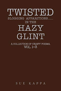 Twisted Slogging Apparitions...In the Hazy Glint: A Collection of 'Crispy' Poems, Vol. 1-3 Twisted Slogging Apparitions...In the Hazy Glint: A Collection of 'Crispy' Poems, Vol. 1-3
