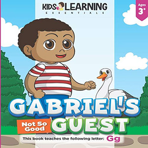 Gabriel's Not So Good Guest: Gabriel has a surprise visitor. Will Goose be a good or bad guest? Find out and learn words starting with the letter G along the way! (Alphabet Book Series - Paperback)