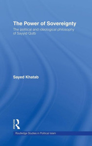 The Power of Sovereignty: The Political and Ideological Philosophy of Sayyid Qutb