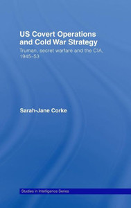 Us Covert Operations and Cold War Strategy: Truman, Secret Warfare and the Cia, 1945-53