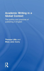 Academic Writing in a Global Context: The Politics and Practices of Publishing in English