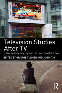 Television Studies After TV: Understanding Television in the Post-Broadcast Era