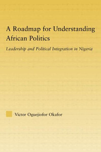 A Roadmap for Understanding African Politics: Leadership and Political Integration in Nigeria