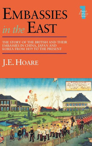 Embassies in the East: The Story of the British and Their Embassies in China, Japan and Korea from 1859 to the Present