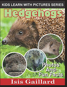 Hedgehogs: Photos and Fun Facts for Kids (Kids Learn With Pictures)