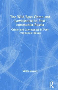 The Wild East: Crime and Lawlessness in Post-Communist Russia: Crime and Lawlessness in Post-Communist Russia