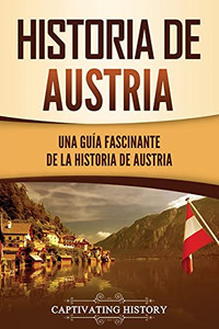 Historia de Austria: Una guía fascinante de la historia de Austria (Spanish Edition)