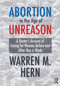 Abortion in the Age of Unreason: A Doctor's Account of Caring for Women Before and After Roe V. Wade