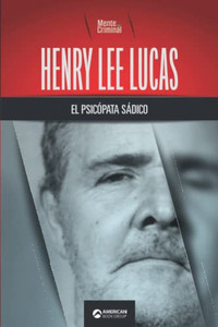 Henry Lee Lucas, el psicópata sádico (Biblioteca: Mente Criminal) (Spanish Edition) Henry Lee Lucas, el psicópata sádico (Biblioteca: Mente Criminal) (Spanish Edition)