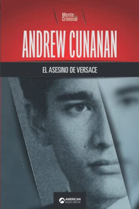 Andrew Cunana, el asesino de Versace (Biblioteca: Mente Criminal) (Spanish Edition) Andrew Cunana, el asesino de Versace (Biblioteca: Mente Criminal) (Spanish Edition)