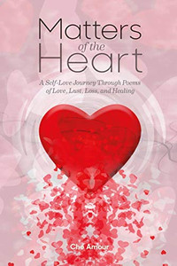 Matters of the Heart: A Self-Love Journey Through Poems of Love, Lust, Loss, and Healing Matters of the Heart: A Self-Love Journey Through Poems of Love, Lust, Loss, and Healing