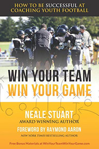 WIN YOUR TEAM, WIN YOUR GAME: How To Be Successful At Coaching Youth Football WIN YOUR TEAM, WIN YOUR GAME: How To Be Successful At Coaching Youth Football