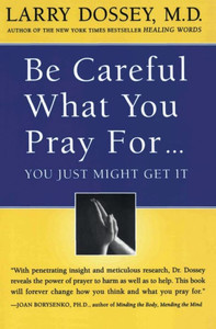 Be Careful What You Pray For, You Might Just Get It: What We Can Do about the Unintentional Effects of Our Thoughts, Prayers and Wishes