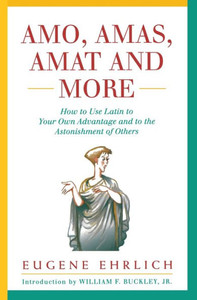 Amo, Amas, Amat and More: How to Use Latin to Your Own Advantage and to the Astonishment of Others