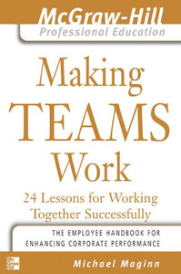 Making Teams Work: 24 Lessons for Working Together Successfully