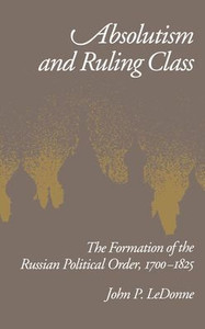 Absolutism and Ruling Class: The Formation of the Russian Political Order 1700-1825