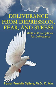 Deliverance from Depression, Fear, and Stress: Biblical Prescriptions for Deliverance Deliverance from Depression, Fear, and Stress: Biblical Prescriptions for Deliverance
