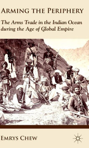Arming the Periphery: The Arms Trade in the Indian Ocean During the Age of Global Empire