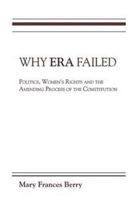 Why Era Failed: Politics, Women's Rights, and the Amending Process of the Constitution