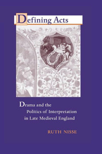 Defining Acts: Drama and the Politics of Interpretation in Late Medieval England