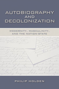 Autobiography and Decolonization: Modernity, Masculinity, and the Nation-State