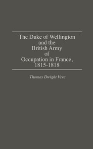 The Duke of Wellington and the British Army of Occupation in France, 1815-1818