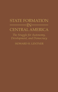 State Formation in Central America: The Struggle for Autonomy, Development, and Democracy