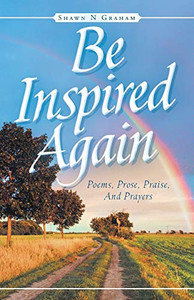 Be Inspired Again: Poems, Prose, Praise, And Prayers Be Inspired Again: Poems, Prose, Praise, And Prayers