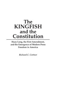 The Kingfish and the Constitution: Huey Long, the First Amendment, and the Emergence of Modern Press Freedom in America