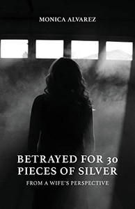 Betrayed for 30 Pieces of Silver: From a Wife's Perspective Betrayed for 30 Pieces of Silver: From a Wife's Perspective