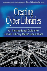 Creating Cyber Libraries: An Instructional Guide for School Library Media Specialists