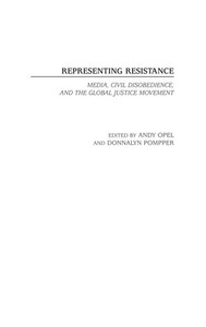 Representing Resistance: Media, Civil Disobedience, and the Global Justice Movement