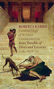 Cardinal Hugh of St. Cher's Commentary on Jesus' Parable of Dives and Lazarus (Luke 16: 19-31) Cardinal Hugh of St. Cher's Commentary on Jesus' Parable of Dives and Lazarus (Luke 16: 19-31)