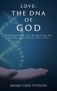 Love: The DNA of God: God loves you, not because you are lovable, but because He is love Love: The DNA of God: God loves you, not because you are lovable, but because He is love