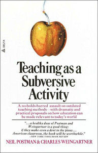 Teaching as a Subversive Activity: A No-Holds-Barred Assault on Outdated Teaching Methods-With Dramatic and Practical Proposals on How Education Can B