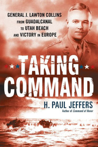 Taking Command: General J. Lawton Collins from Guadalcanal to Utah Beach and Victory in Europe