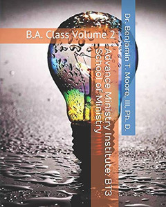 Advance Ministry Institute: BT3 School of Ministry: B.A. Class Volume 2 Advance Ministry Institute: BT3 School of Ministry: B.A. Class Volume 2