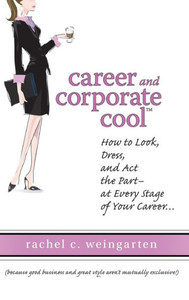 Career and Corporate Cool: How to Look, Dress, and ACT the Part -- At Every Stage in Your Career...