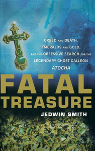 Fatal Treasure: Greed and Death, Emeralds and Gold, and the Obsessive Search for the Legendary Ghost Galleon Atocha