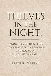 Thieves in the Night: Faking 1 Timothy and Titus to Counterfeit a Religion and Rob Us of Our Christian Faith Thieves in the Night: Faking 1 Timothy and Titus to Counterfeit a Religion and Rob Us of Our Christian Faith