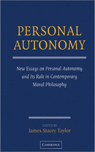 Personal Autonomy: New Essays on Personal Autonomy and Its Role in Contemporary Moral Philosophy