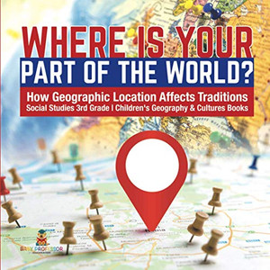 Where Is Your Part of the World? | How Geographic Location Affects Traditions | Social Studies 3rd Grade | Children's Geography & Cultures Books Where Is Your Part of the World? | How Geographic Location Affects Traditions | Social Studies 3rd Grade | Children's Geography & Cultures Books
