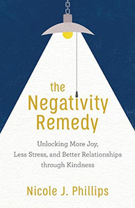 The Negativity Remedy: Unlocking More Joy, Less Stress, and Better Relationships Through Kindness