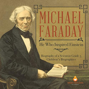 Michael Faraday : He Who Inspired Einstein | Biography of a Scientist Grade 5 | Children's Biographies Michael Faraday : He Who Inspired Einstein | Biography of a Scientist Grade 5 | Children's Biographies