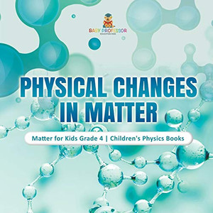 Physical Changes in Matter | Matter for Kids Grade 4 | Children's Physics Books Physical Changes in Matter | Matter for Kids Grade 4 | Children's Physics Books