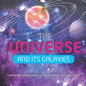 The Universe and Its Galaxies | Guide to Astronomy Grade 4 | Children's Astronomy & Space Books The Universe and Its Galaxies | Guide to Astronomy Grade 4 | Children's Astronomy & Space Books
