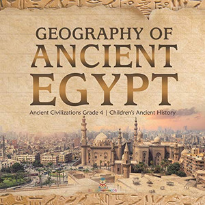 Geography of Ancient Egypt | Ancient Civilizations Grade 4 | Children's Ancient History Geography of Ancient Egypt | Ancient Civilizations Grade 4 | Children's Ancient History