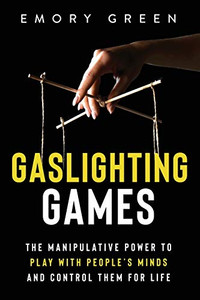 Gaslighting Games: The Manipulative Power to Play with PeopleÆs Minds and Control Them for Life Gaslighting Games: The Manipulative Power to Play with PeopleÆs Minds and Control Them for Life