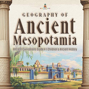 Geography of Ancient Mesopotamia | Ancient Civilizations Grade 4 | Children's Ancient History Geography of Ancient Mesopotamia | Ancient Civilizations Grade 4 | Children's Ancient History
