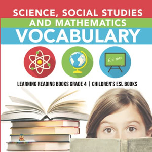 Science, Social Studies and Mathematics Vocabulary | Learning Reading Books Grade 4 | Children's ESL Books Science, Social Studies and Mathematics Vocabulary | Learning Reading Books Grade 4 | Children's ESL Books